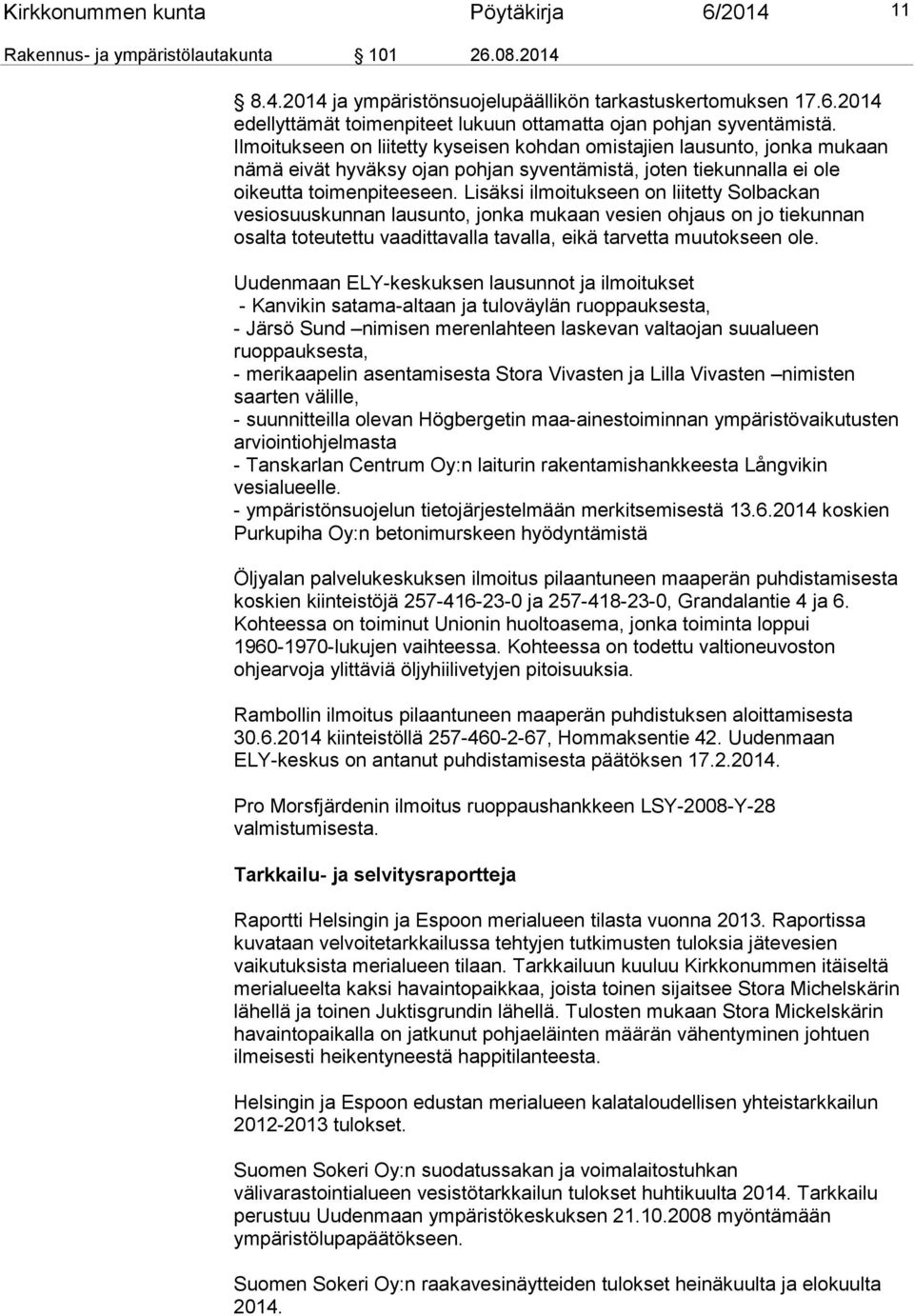 Lisäksi ilmoitukseen on liitetty Solbackan vesiosuuskunnan lausunto, jonka mukaan vesien ohjaus on jo tiekunnan osalta toteutettu vaadittavalla tavalla, eikä tarvetta muutokseen ole.