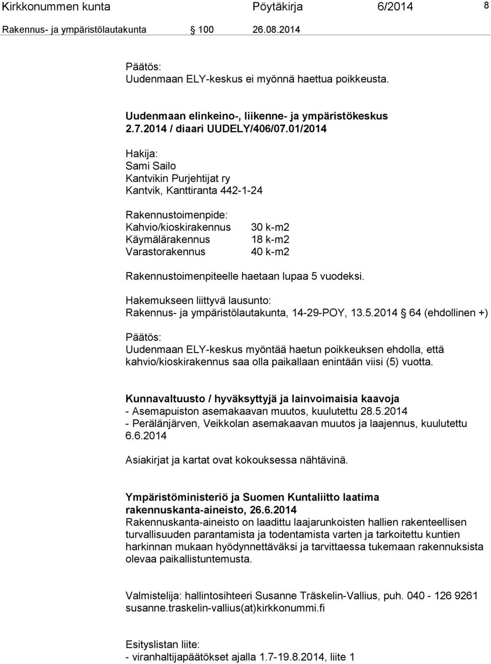 01/2014 Hakija: Sami Sailo Kantvikin Purjehtijat ry Kantvik, Kanttiranta 442-1-24 Rakennustoimenpide: Kahvio/kioskirakennus Käymälärakennus Varastorakennus 30 k-m2 18 k-m2 40 k-m2