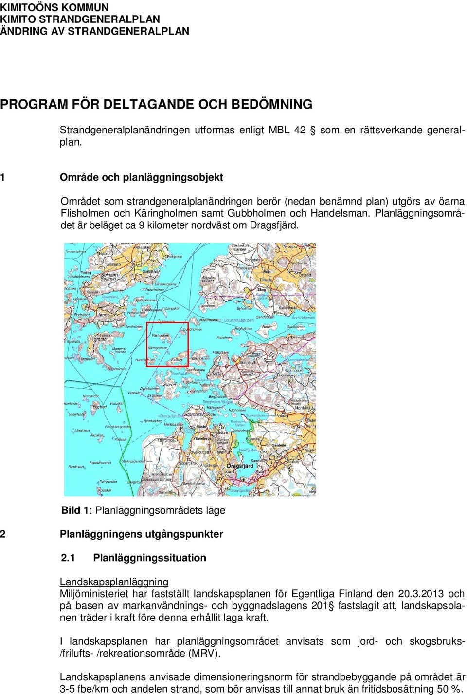 Planläggningsområdet är beläget ca 9 kilometer nordväst om Dragsfjärd. Bild 1: Planläggningsområdets läge 2 Planläggningens utgångspunkter 2.