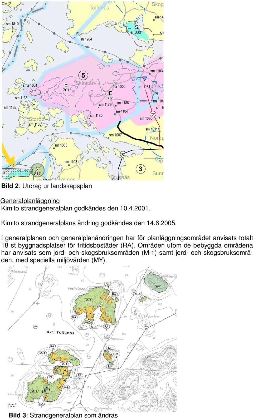 I generalplanen och generalplanändringen har för planläggningsområdet anvisats totalt 18 st byggnadsplatser för