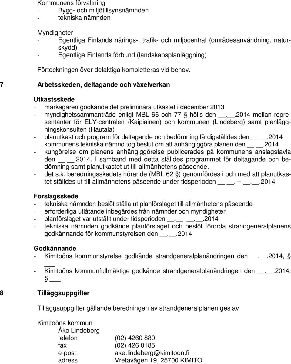 7 Arbetsskeden, deltagande och växelverkan Utkastsskede - markägaren godkände det preliminära utkastet i december 2013 - myndighetssammanträde enligt MBL 66 och 77 hölls den.