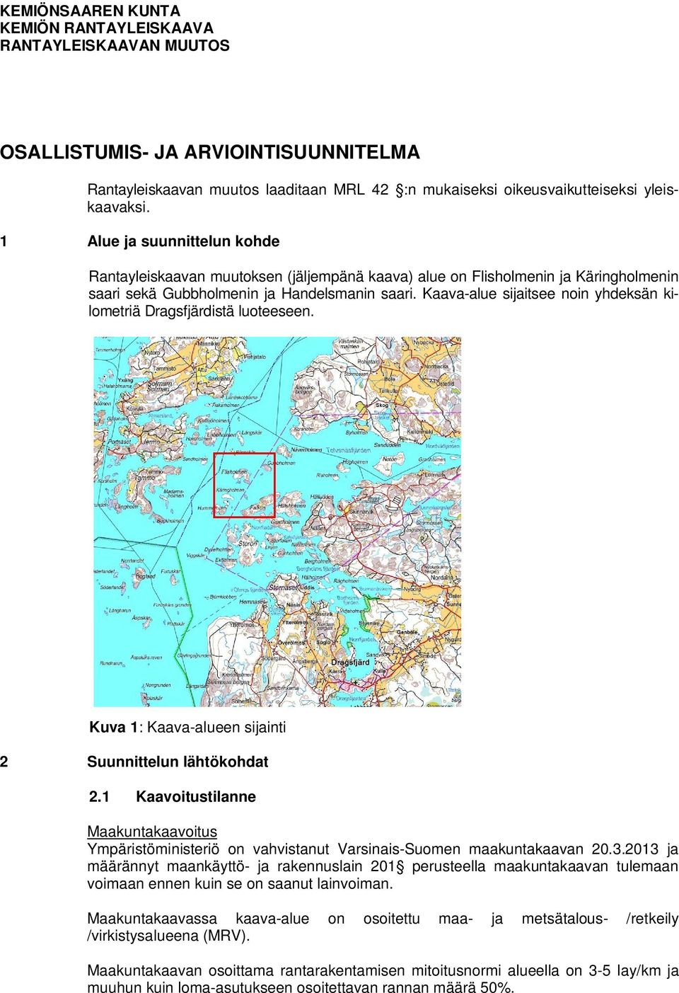 Kaava-alue sijaitsee noin yhdeksän kilometriä Dragsfjärdistä luoteeseen. Kuva 1: Kaava-alueen sijainti 2 Suunnittelun lähtökohdat 2.