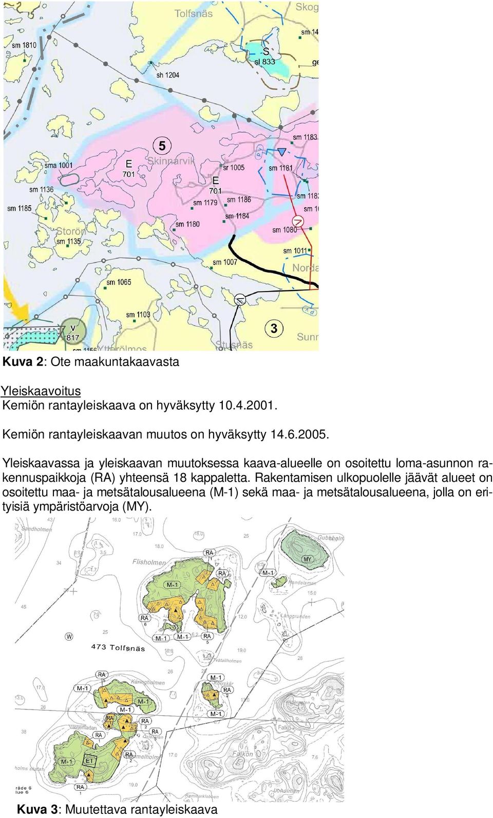 Yleiskaavassa ja yleiskaavan muutoksessa kaava-alueelle on osoitettu loma-asunnon rakennuspaikkoja (RA) yhteensä 18