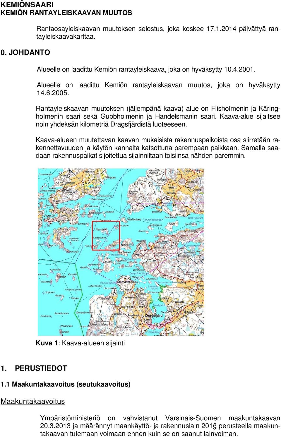 Rantayleiskaavan muutoksen (jäljempänä kaava) alue on Flisholmenin ja Käringholmenin saari sekä Gubbholmenin ja Handelsmanin saari.