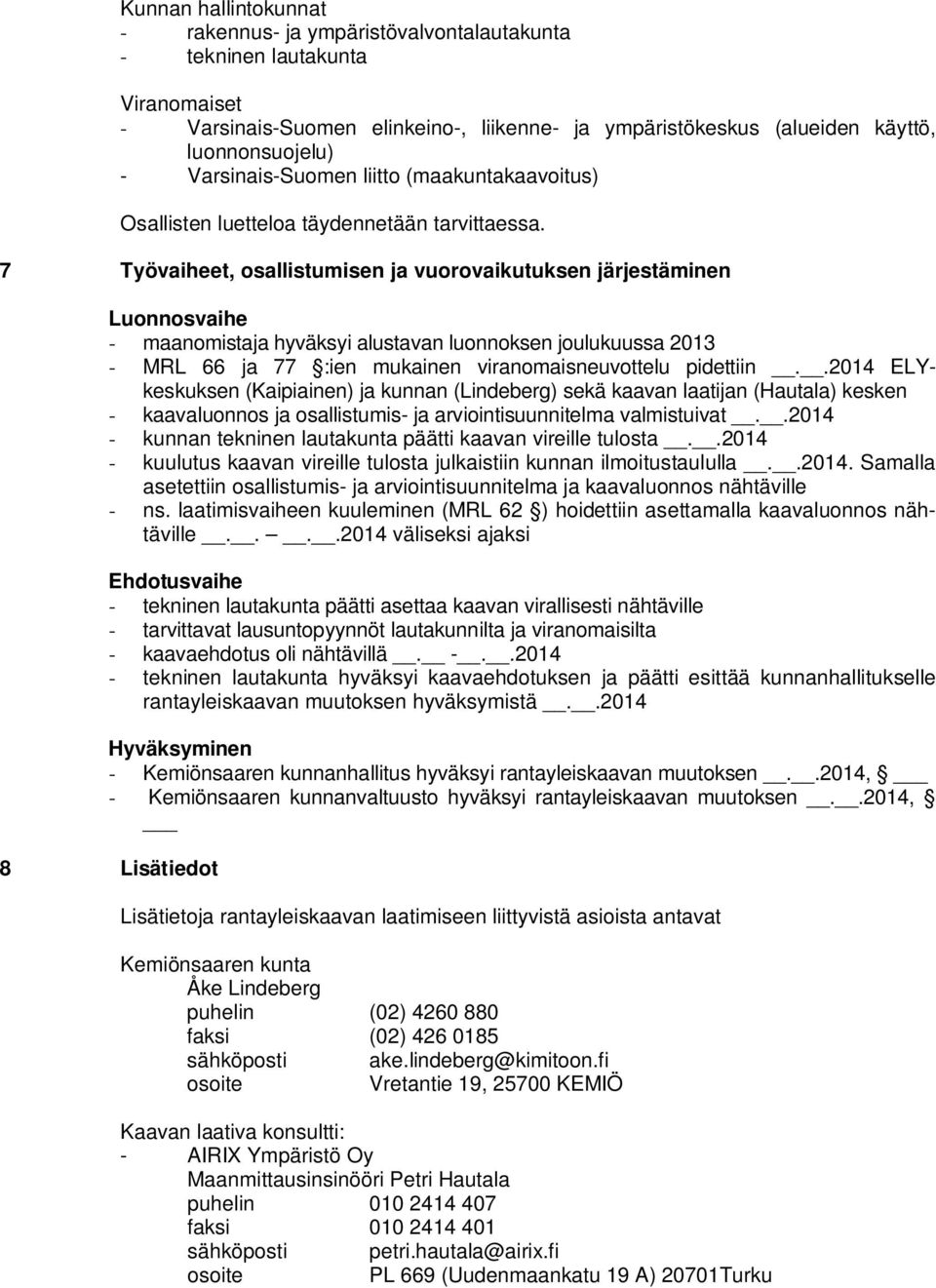 7 Työvaiheet, osallistumisen ja vuorovaikutuksen järjestäminen Luonnosvaihe - maanomistaja hyväksyi alustavan luonnoksen joulukuussa 2013 - MRL 66 ja 77 :ien mukainen viranomaisneuvottelu pidettiin.