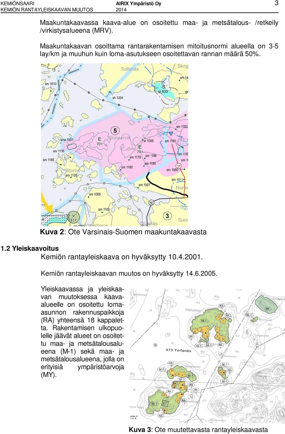 2 Yleiskaavoitus Kemiön rantayleiskaava on hyväksytty 10.4.2001. Kemiön rantayleiskaavan muutos on hyväksytty 14.6.2005.