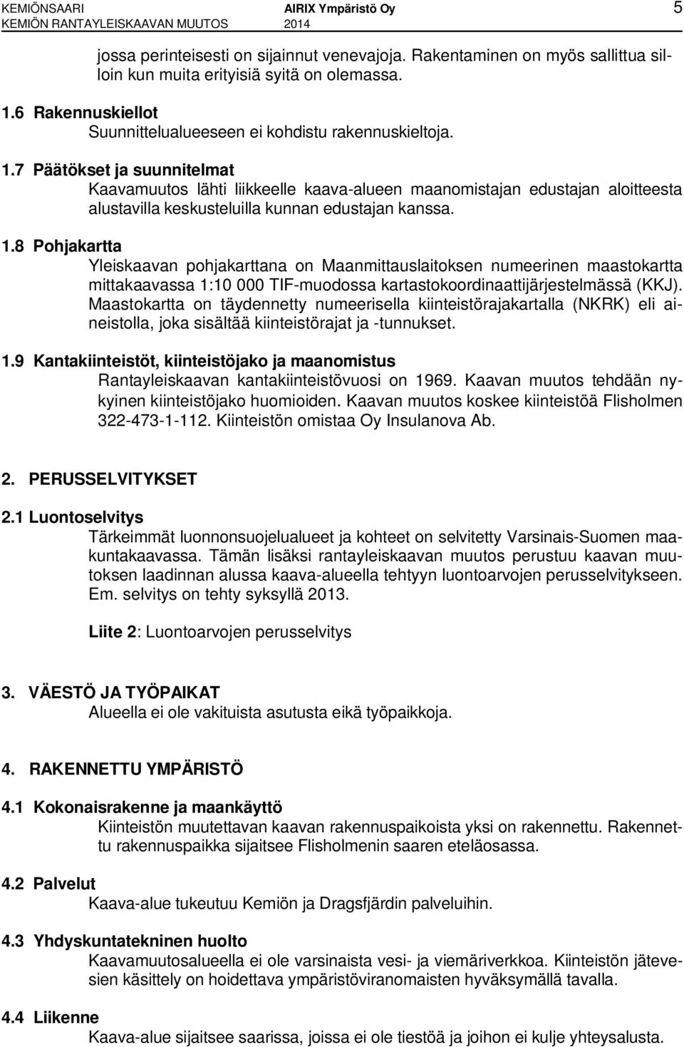 7 Päätökset ja suunnitelmat Kaavamuutos lähti liikkeelle kaava-alueen maanomistajan edustajan aloitteesta alustavilla keskusteluilla kunnan edustajan kanssa. 1.