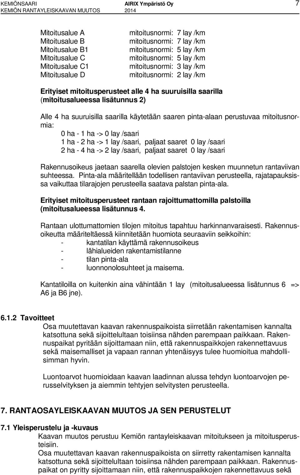 (mitoitusalueessa lisätunnus 2) Alle 4 ha suuruisilla saarilla käytetään saaren pinta-alaan perustuvaa mitoitusnormia: 0 ha - 1 ha -> 0 lay /saari 1 ha - 2 ha -> 1 lay /saari, paljaat saaret 0 lay