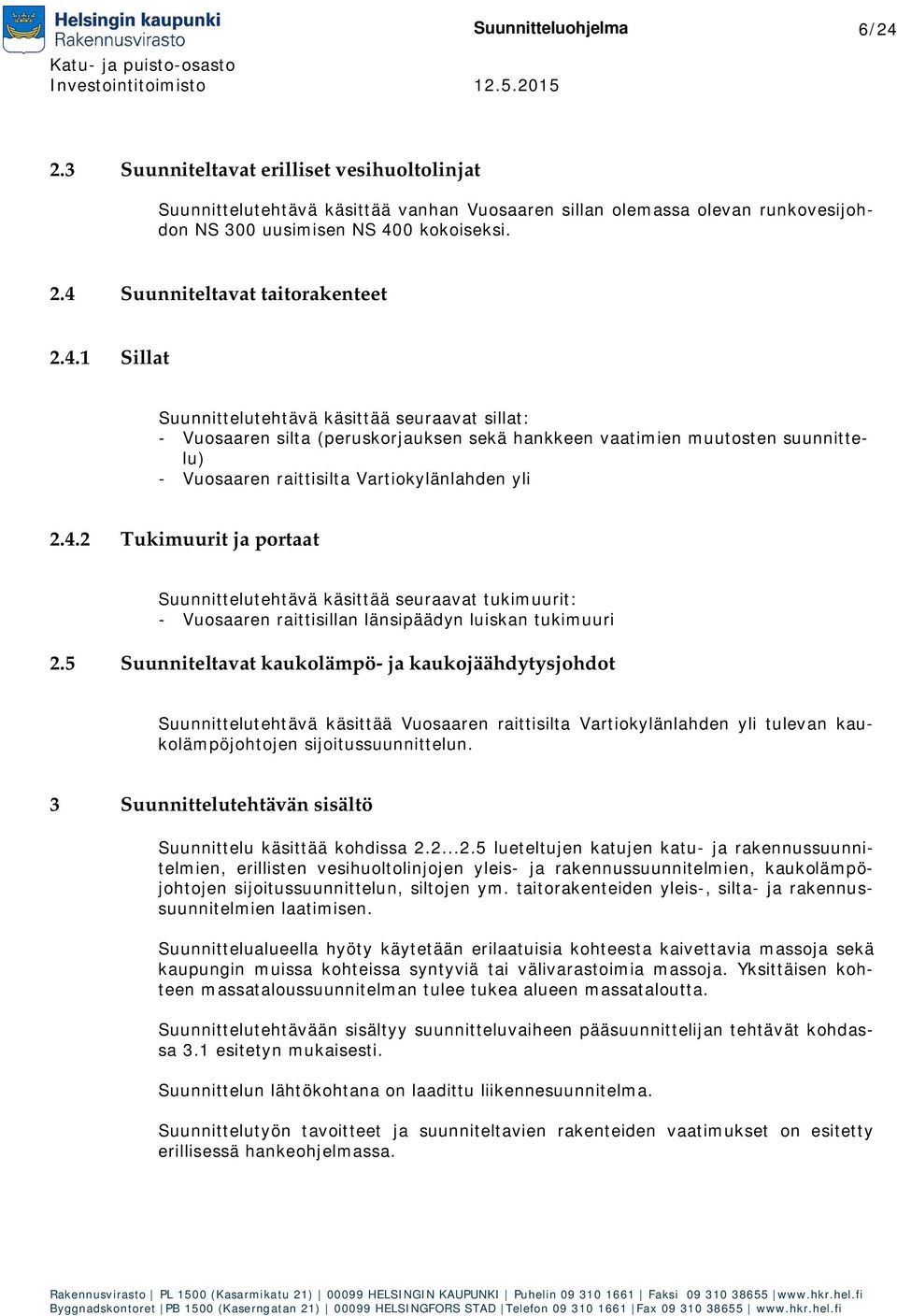 5 Suunniteltavat kaukolämpö- ja kaukojäähdytysjohdot Suunnittelutehtävä käsittää Vuosaaren raittisilta Vartiokylänlahden yli tulevan kaukolämpöjohtojen sijoitussuunnittelun.