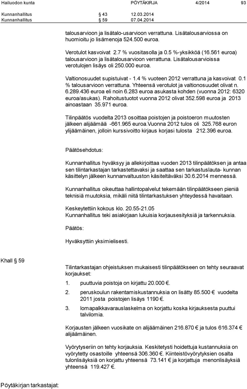 Valtionosuudet supistuivat - 1.4 % vuoteen 2012 verrattuna ja kasvoivat 0.1 % talousarvioon verrattuna. Yhteensä verotulot ja valtionosuudet olivat n. 6.289.436 euroa eli noin 6.