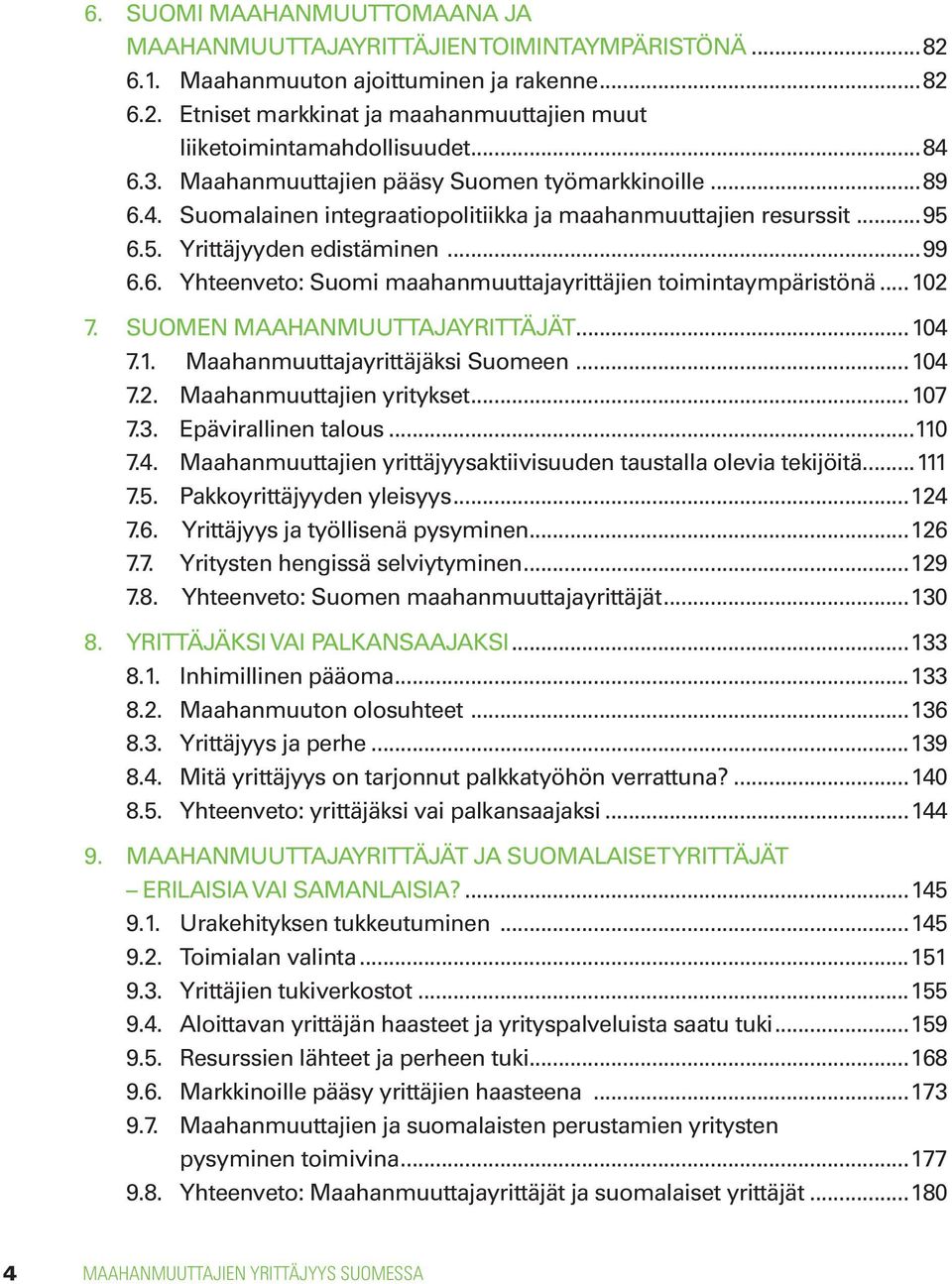 .. 102 7. Suomen maahanmuuttajayrittäjät...104 7.1. Maahanmuuttajayrittäjäksi Suomeen...104 7.2. Maahanmuuttajien yritykset...107 7.3. Epävirallinen talous...110 7.4. Maahanmuuttajien yrittäjyysaktiivisuuden taustalla olevia tekijöitä.