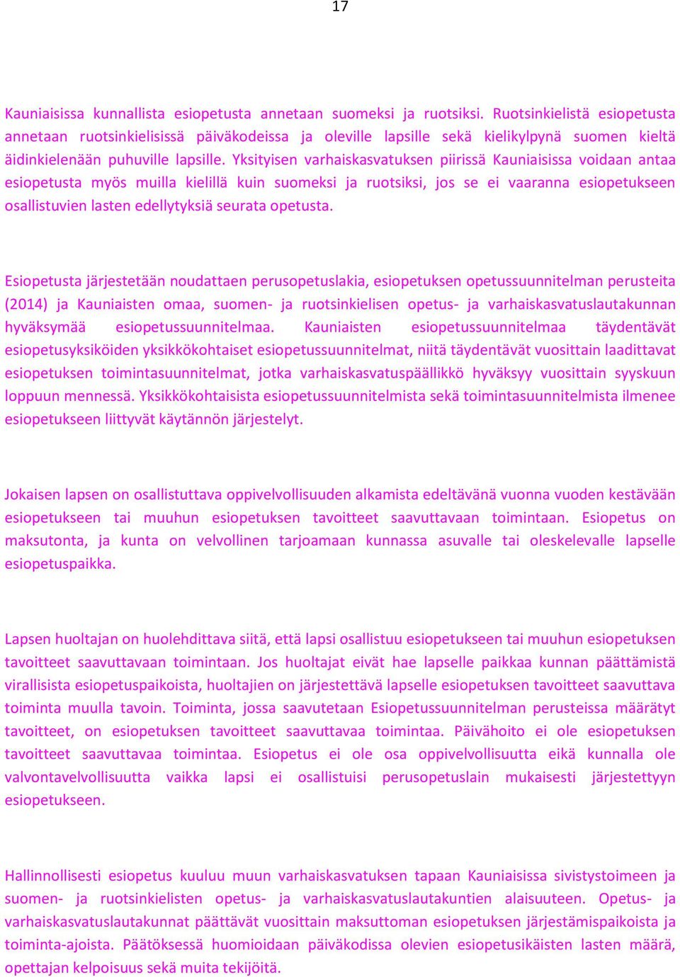 Yksityisen varhaiskasvatuksen piirissä Kauniaisissa voidaan antaa esiopetusta myös muilla kielillä kuin suomeksi ja ruotsiksi, jos se ei vaaranna esiopetukseen osallistuvien lasten edellytyksiä