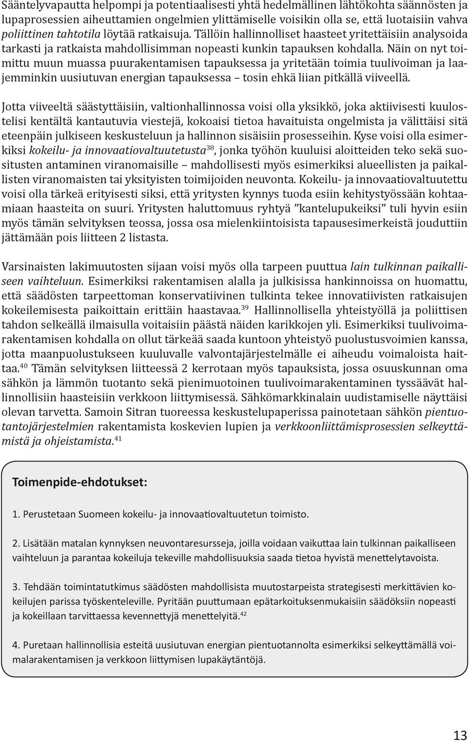 Näin on nyt toimittu muun muassa puurakentamisen tapauksessa ja yritetään toimia tuulivoiman ja laajemminkin uusiutuvan energian tapauksessa tosin ehkä liian pitkällä viiveellä.