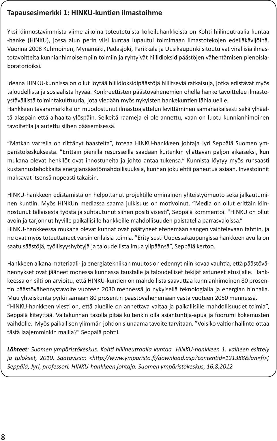 Vuonna 2008 Kuhmoinen, Mynämäki, Padasjoki, Parikkala ja Uusikaupunki sitoutuivat virallisia ilmastotavoitteita kunnianhimoisempiin toimiin ja ryhtyivät hiilidioksidipäästöjen vähentämisen