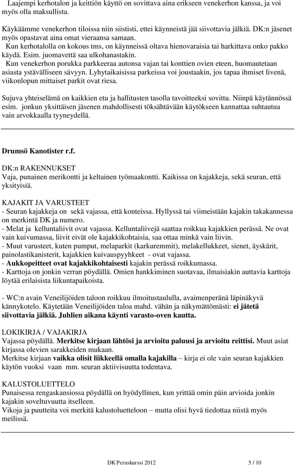 Kun kerhotalolla on kokous tms, on käynneissä oltava hienovaraisia tai harkittava onko pakko käydä. Esim. juomavettä saa ulkohanastakin.