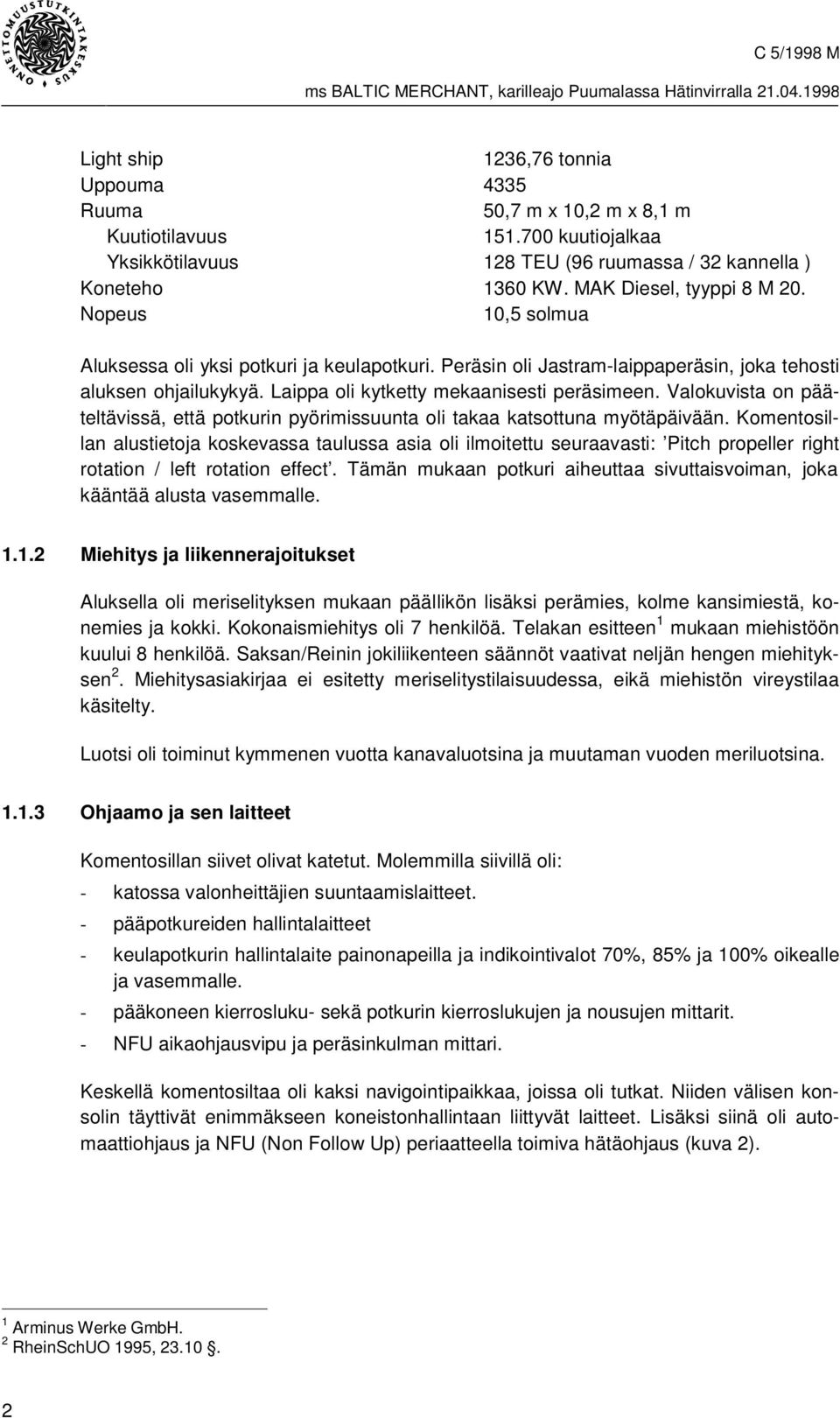 Laippa oli kytketty mekaanisesti peräsimeen. Valokuvista on pääteltävissä, että potkurin pyörimissuunta oli takaa katsottuna myötäpäivään.