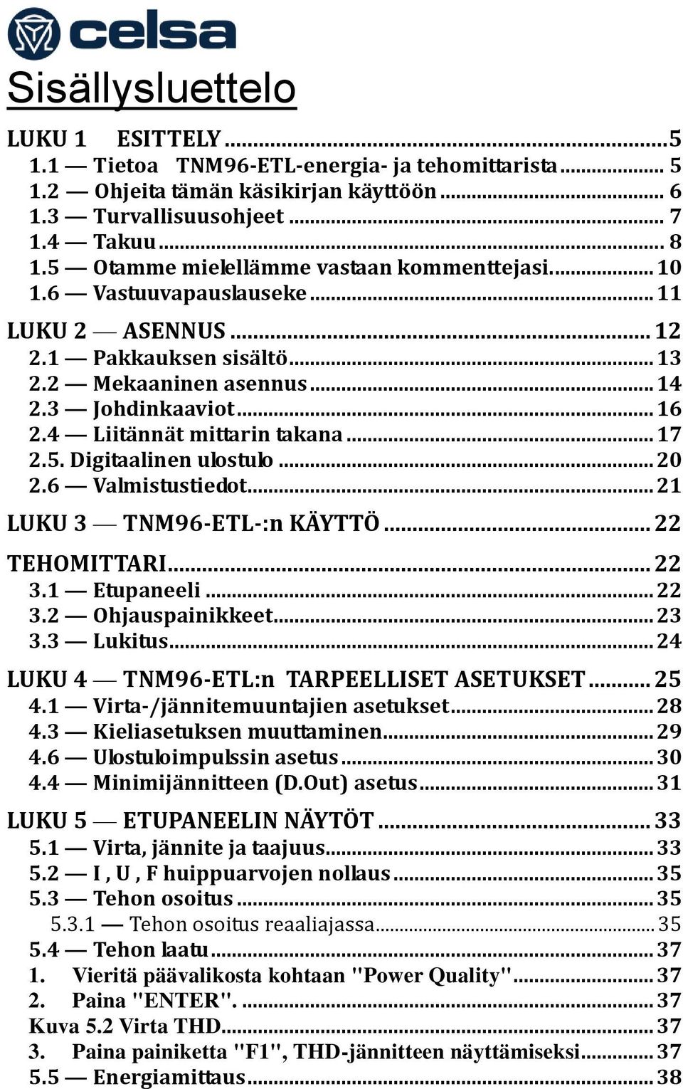 4 Liitännät mittarin takana... 17 2.5. Digitaalinen ulostulo... 20 2.6 Valmistustiedot... 21 LUKU 3 TNM96-ETL-:n KÄYTTÖ... 22 TEHOMITTARI... 22 3.1 Etupaneeli... 22 3.2 Ohjauspainikkeet... 23 3.