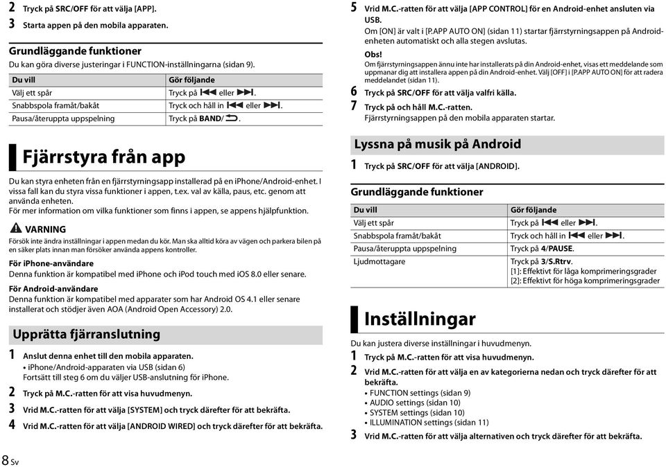 Fjärrstyra från app Du kan styra enheten från en fjärrstyrningsapp installerad på en iphone/android-enhet. I vissa fall kan du styra vissa funktioner i appen, t.ex. val av källa, paus, etc.