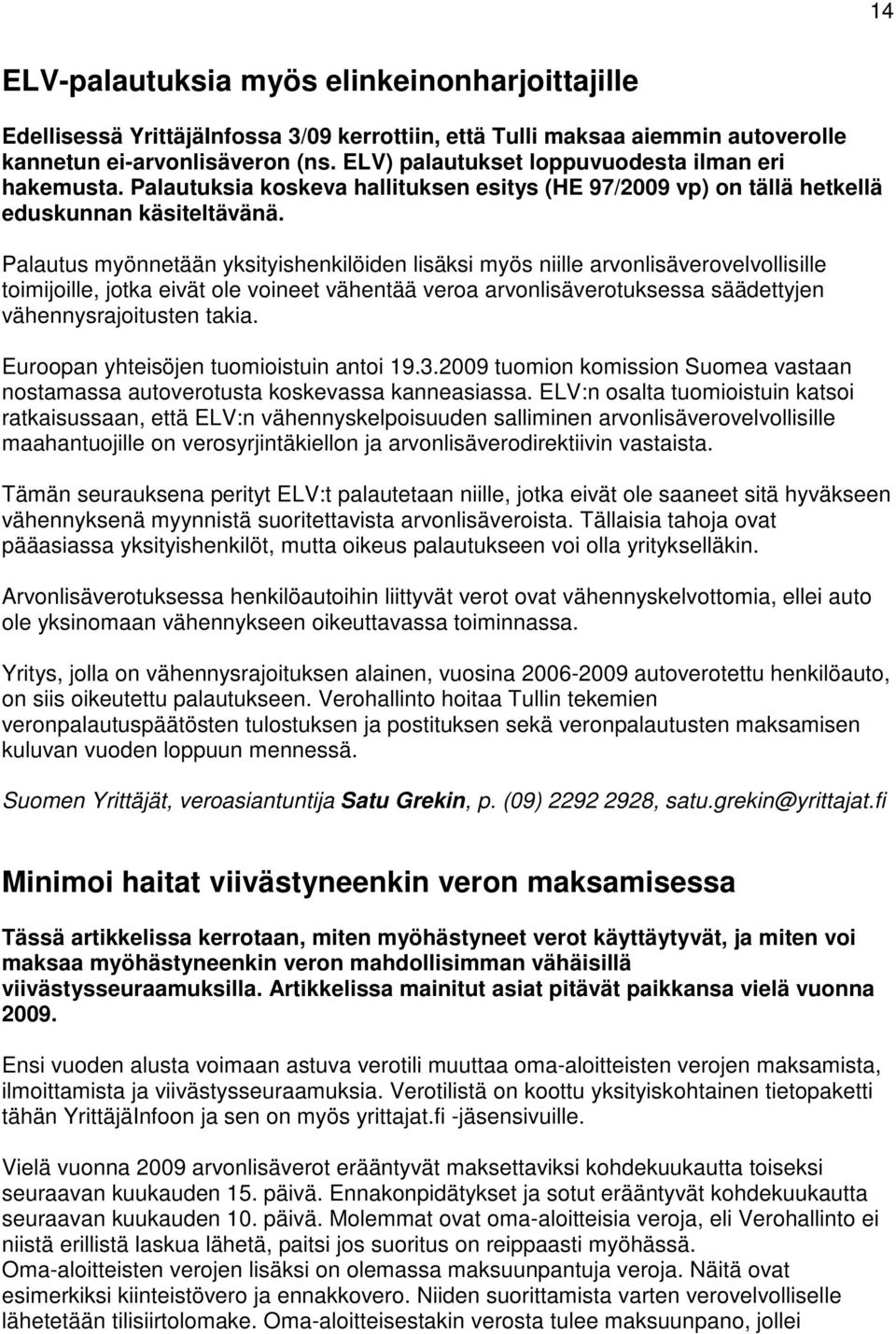 Palautus myönnetään yksityishenkilöiden lisäksi myös niille arvonlisäverovelvollisille toimijoille, jotka eivät ole voineet vähentää veroa arvonlisäverotuksessa säädettyjen vähennysrajoitusten takia.