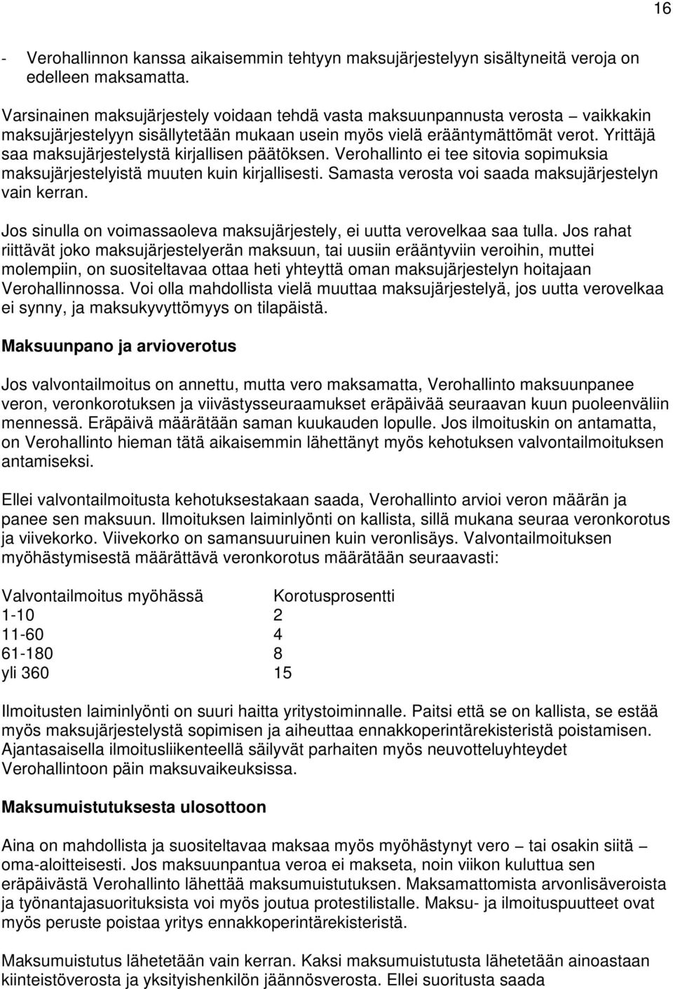 Yrittäjä saa maksujärjestelystä kirjallisen päätöksen. Verohallinto ei tee sitovia sopimuksia maksujärjestelyistä muuten kuin kirjallisesti. Samasta verosta voi saada maksujärjestelyn vain kerran.