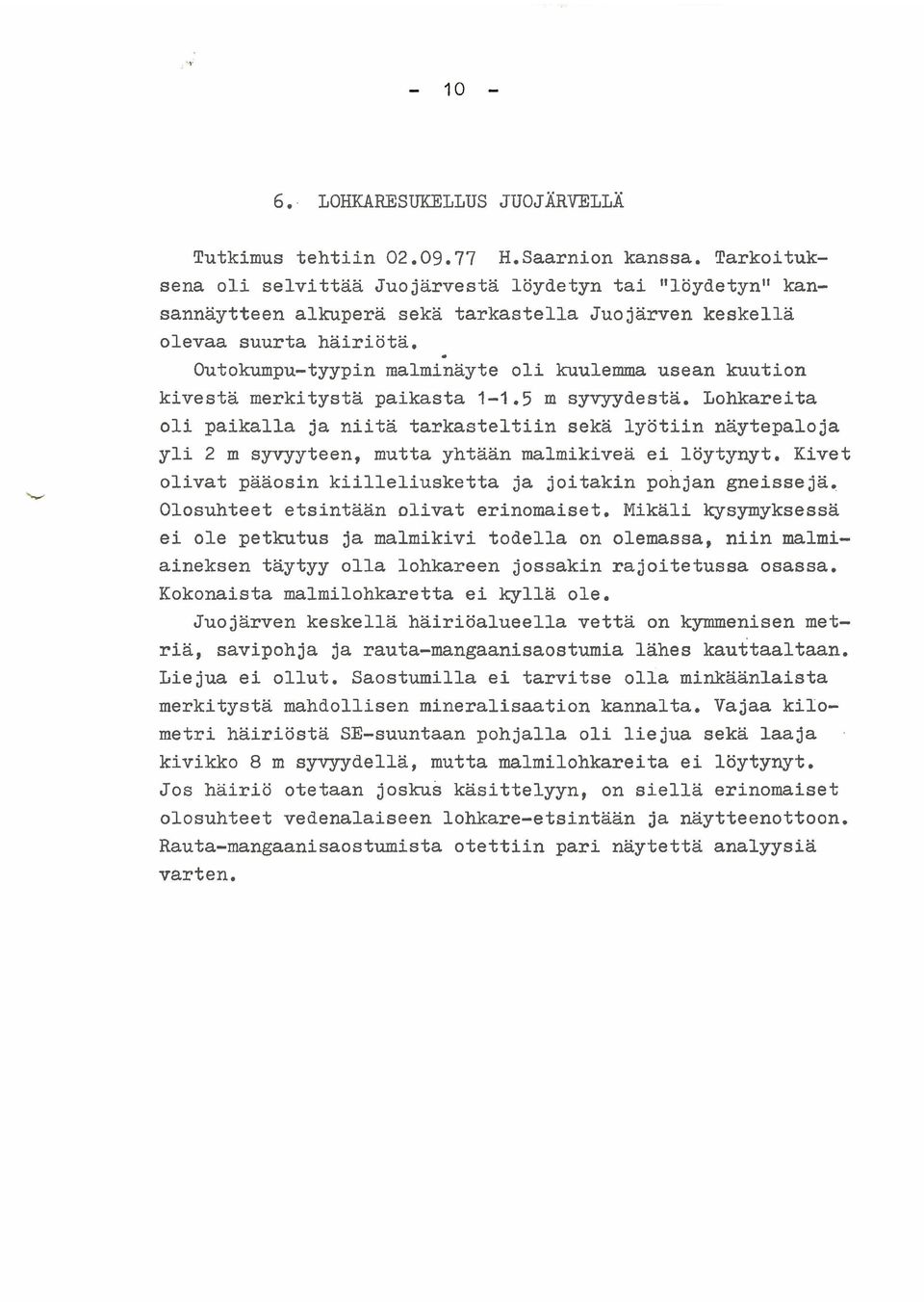 Lohkareita oli paikalla ja niitä tarkasteltiin sekä lyötiin näytepaloja yli 2 m syvyyteen, mutta yhtään malmikiveä ei löytynyt. Kivet olivat pääosin kiilleliusketta ja joitakin pohjan gneisse ja.