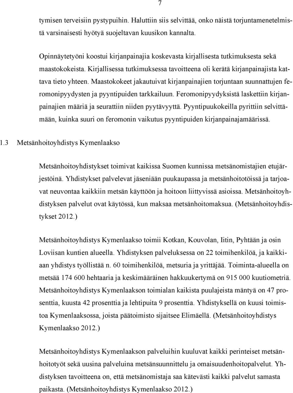 Maastokokeet jakautuivat kirjanpainajien torjuntaan suunnattujen feromonipyydysten ja pyyntipuiden tarkkailuun. Feromonipyydyksistä laskettiin kirjanpainajien määriä ja seurattiin niiden pyytävyyttä.