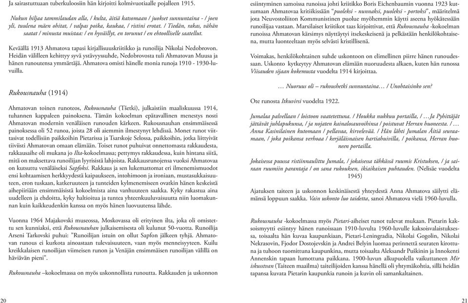 / Tiedän, rakas, vähän saatat / minusta muistaa: / en hyväillyt, en torunut / en ehtoolliselle saatellut. Keväällä 1913 Ahmatova tapasi kirjallisuuskriitikko ja runoilija Nikolai Nedobrovon.