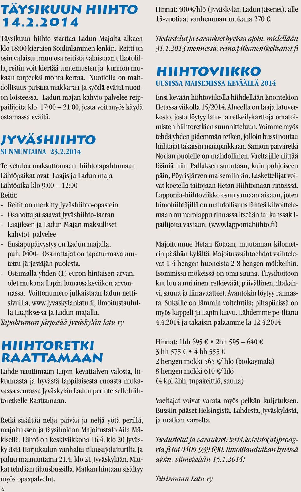 Nuotiolla on mahdollisuus paistaa makkaraa ja syödä eväitä nuotion loisteessa. Ladun majan kahvio palvelee reippailijoita klo 17:00 21:00, josta voit myös käydä ostamassa eväitä.