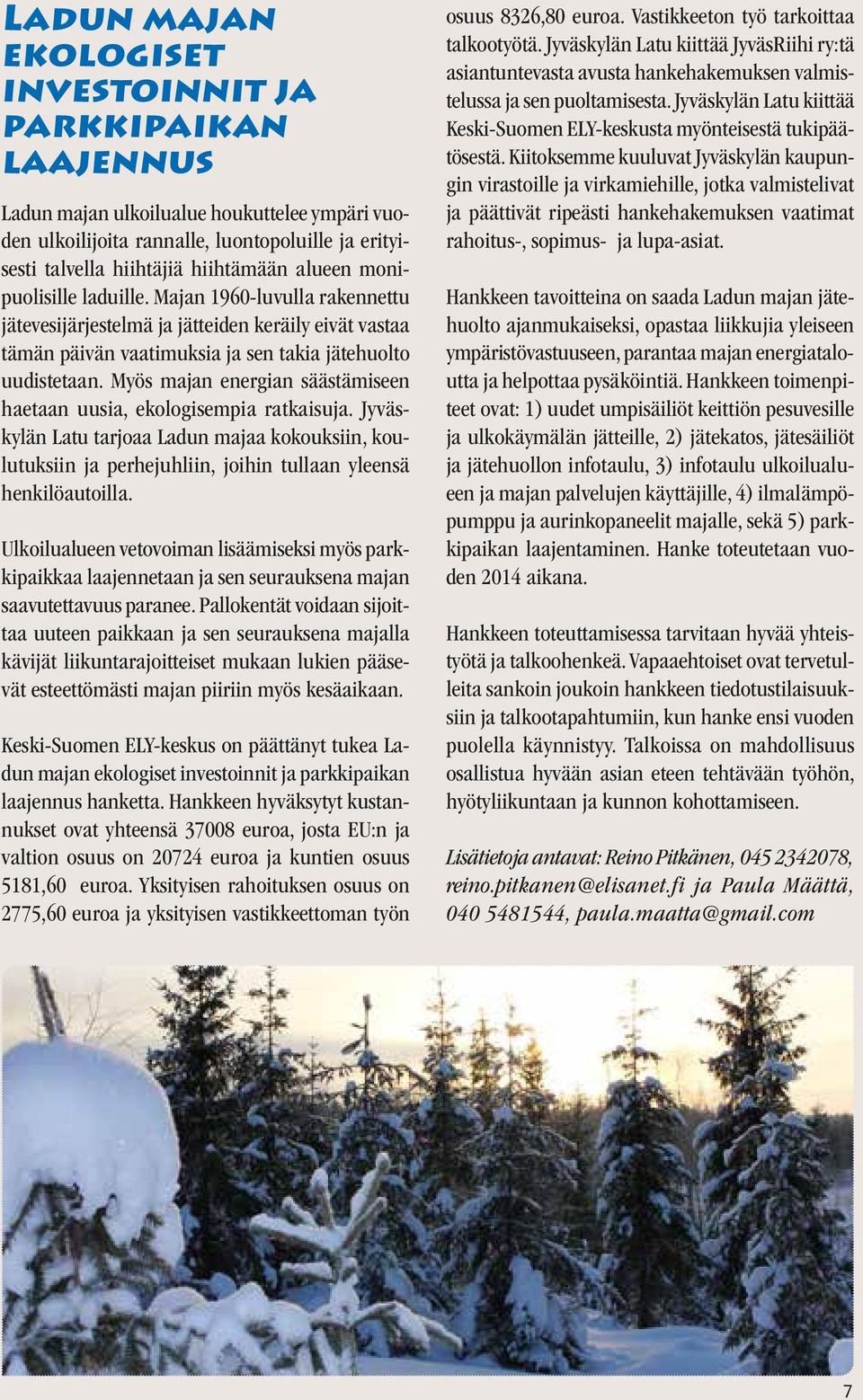 Myös majan energian säästämiseen haetaan uusia, ekologisempia ratkaisuja. Jyväskylän Latu tarjoaa Ladun majaa kokouksiin, koulutuksiin ja perhejuhliin, joihin tullaan yleensä henkilöautoilla.
