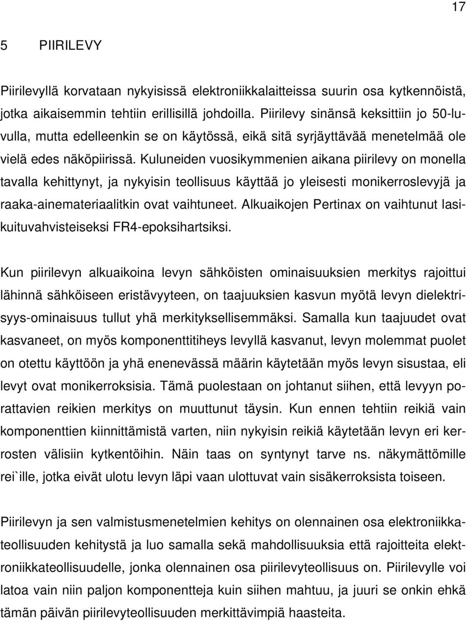 Kuluneiden vuosikymmenien aikana piirilevy on monella tavalla kehittynyt, ja nykyisin teollisuus käyttää jo yleisesti monikerroslevyjä ja raaka-ainemateriaalitkin ovat vaihtuneet.