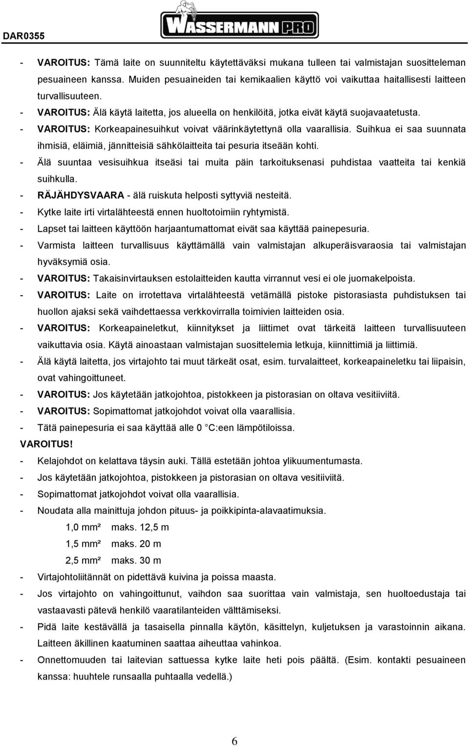 - VAROITUS: Korkeapainesuihkut voivat väärinkäytettynä olla vaarallisia. Suihkua ei saa suunnata ihmisiä, eläimiä, jännitteisiä sähkölaitteita tai pesuria itseään kohti.