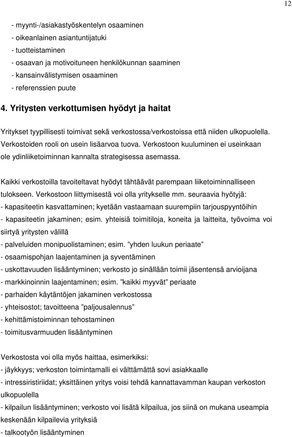 Verkostoon kuuluminen ei useinkaan ole ydinliiketoiminnan kannalta strategisessa asemassa. Kaikki verkostoilla tavoiteltavat hyödyt tähtäävät parempaan liiketoiminnalliseen tulokseen.