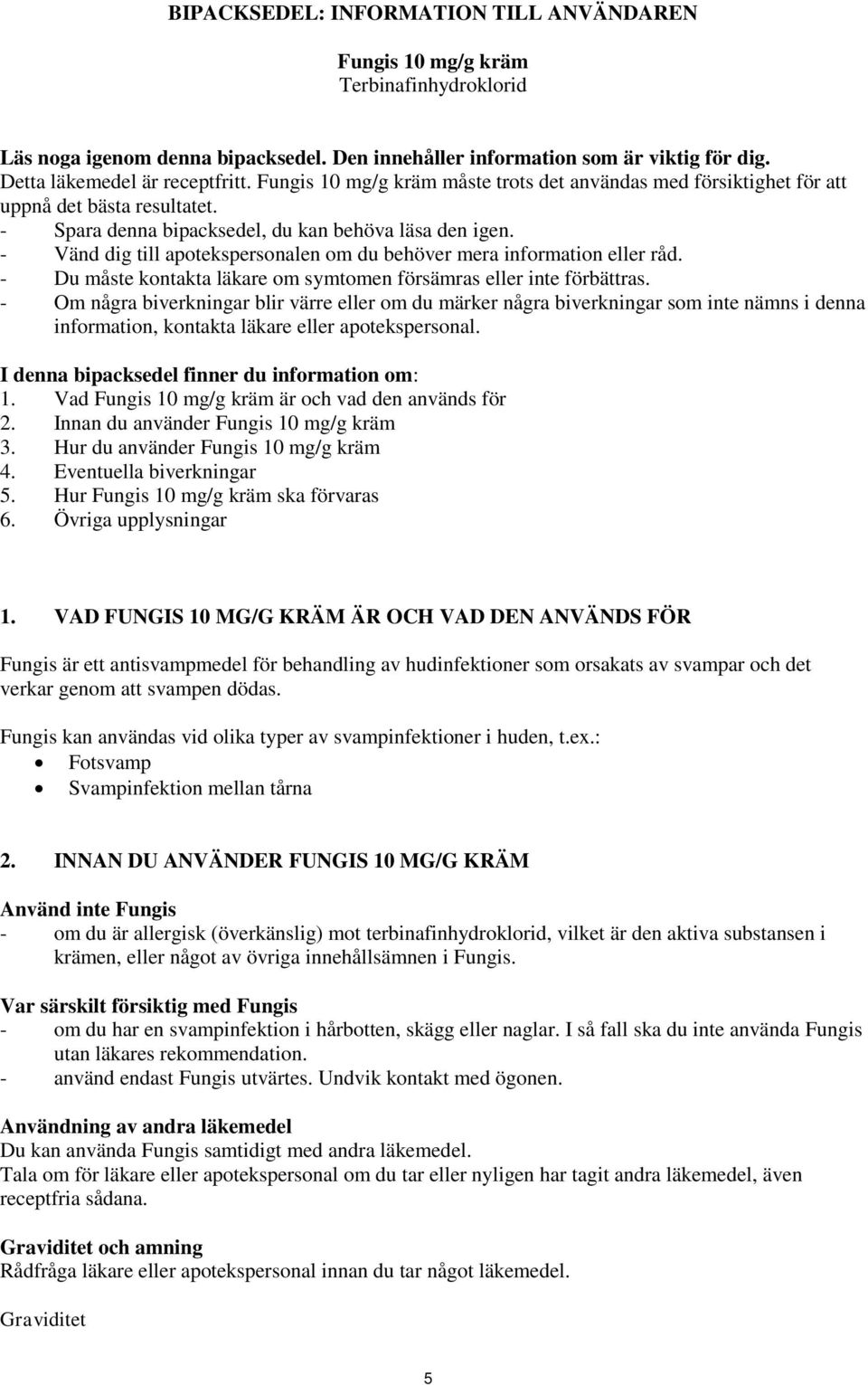 - Vänd dig till apotekspersonalen om du behöver mera information eller råd. - Du måste kontakta läkare om symtomen försämras eller inte förbättras.