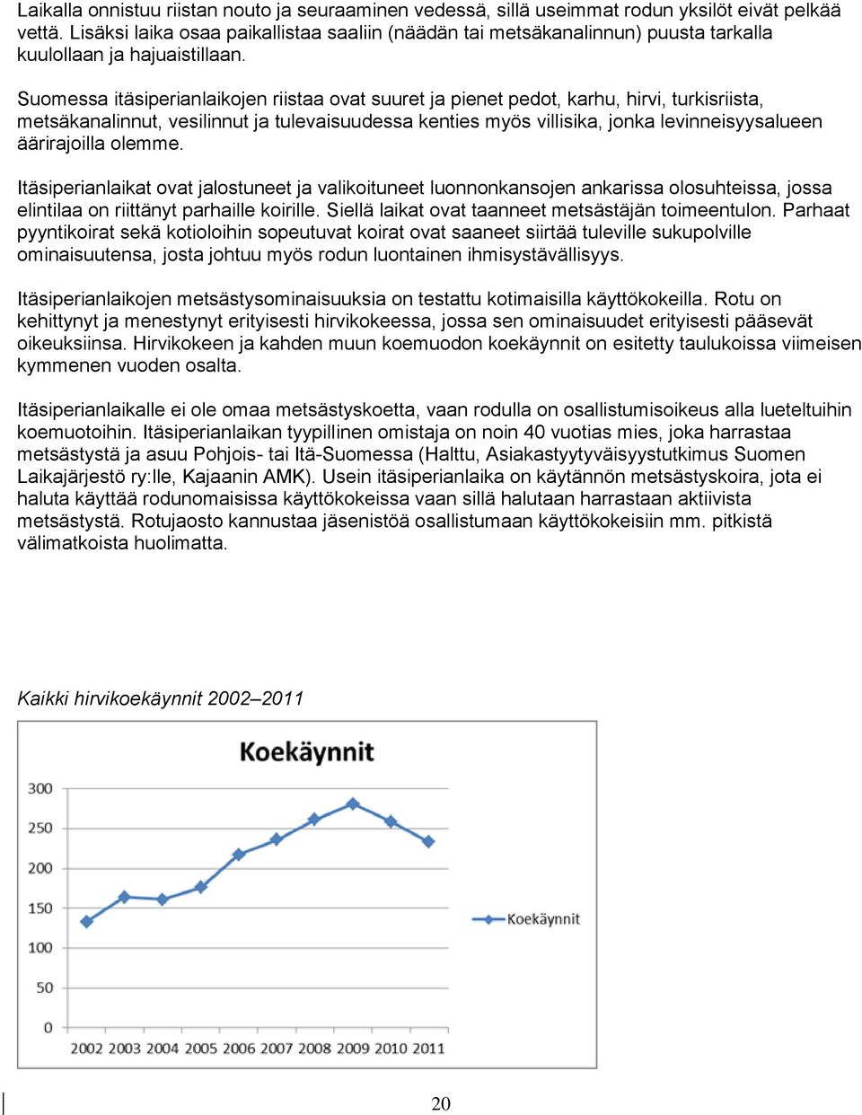 Suomessa itäsiperianlaikojen riistaa ovat suuret ja pienet pedot, karhu, hirvi, turkisriista, metsäkanalinnut, vesilinnut ja tulevaisuudessa kenties myös villisika, jonka levinneisyysalueen