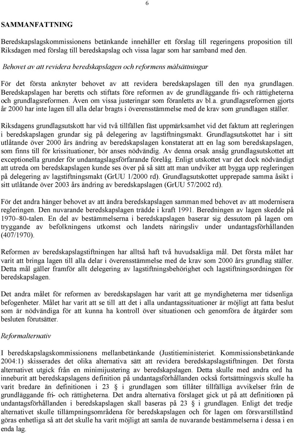 Beredskapslagen har beretts och stiftats före reformen av de grundläggande fri- och rättigheterna och grundlagsreformen. Även om vissa justeringar som föranletts av bl.a. grundlagsreformen gjorts år 2000 har inte lagen till alla delar bragts i överensstämmelse med de krav som grundlagen ställer.