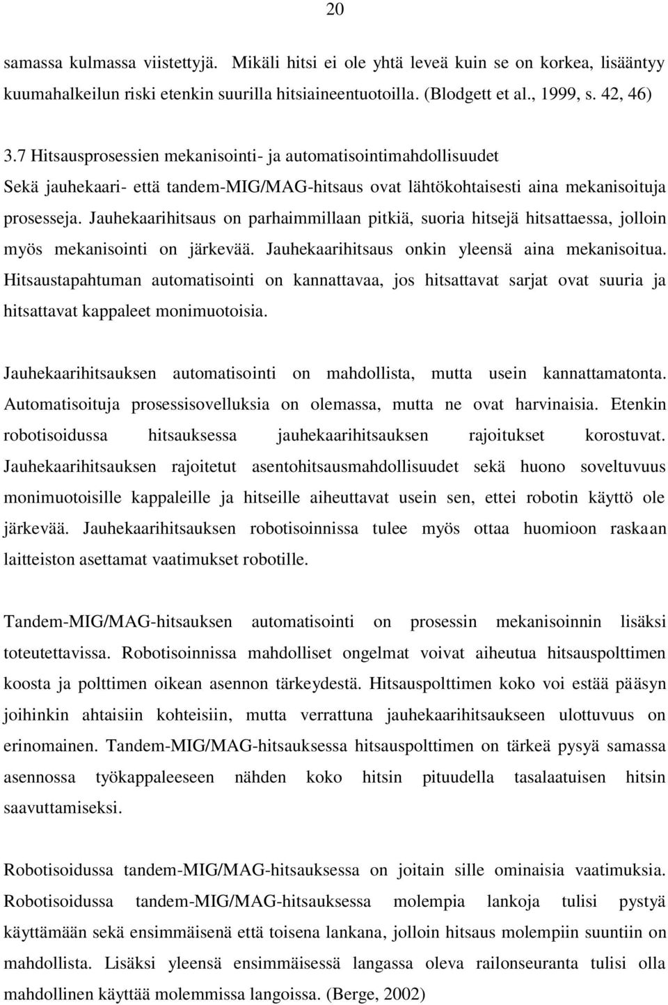 Jauhekaarihitsaus on parhaimmillaan pitkiä, suoria hitsejä hitsattaessa, jolloin myös mekanisointi on järkevää. Jauhekaarihitsaus onkin yleensä aina mekanisoitua.