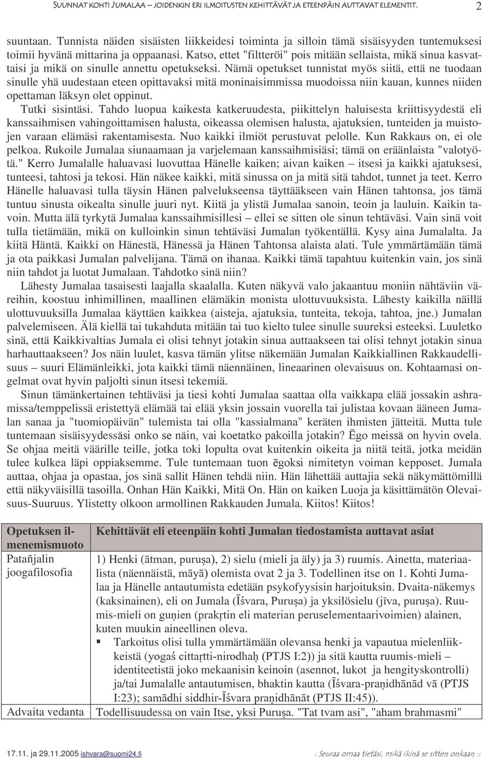 Nämä opetukset tunnistat myös siitä, että ne tuodaan sinulle yhä uudestaan eteen opittavaksi mitä moninaisimmissa muodoissa niin kauan, kunnes niiden opettaman läksyn olet oppinut. Tutki sisintäsi.