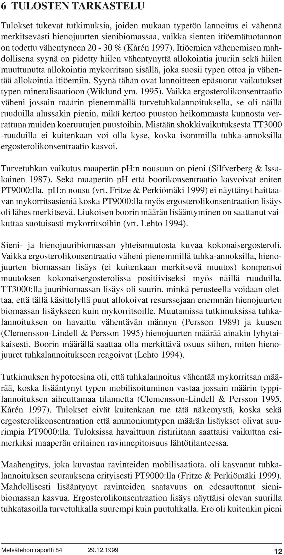 Itiöemien vähenemisen mahdollisena syynä on pidetty hiilen vähentynyttä allokointia juuriin sekä hiilen muuttunutta allokointia mykorritsan sisällä, joka suosii typen ottoa ja vähentää allokointia