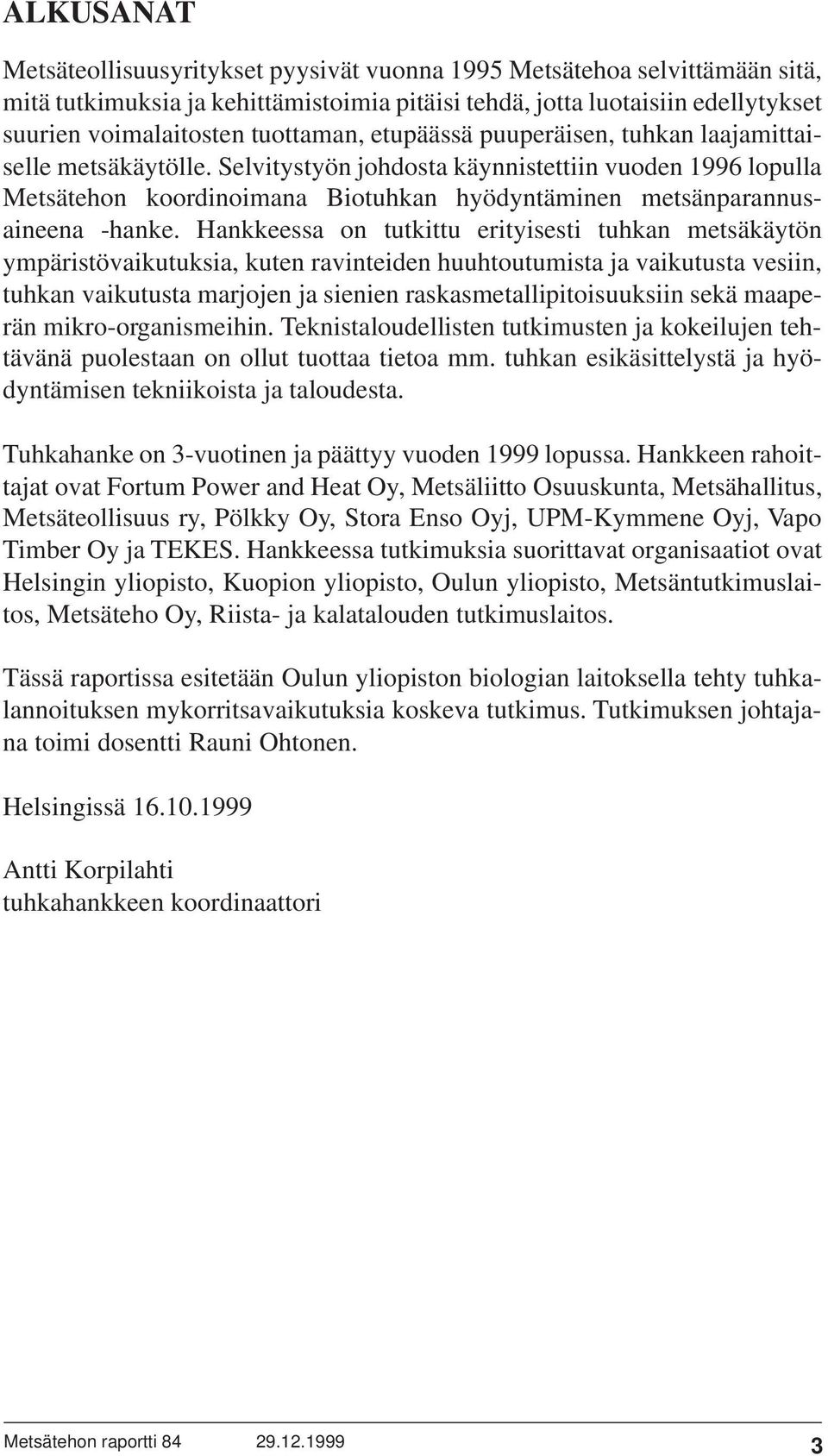 Selvitystyön johdosta käynnistettiin vuoden 1996 lopulla Metsätehon koordinoimana Biotuhkan hyödyntäminen metsänparannusaineena -hanke.