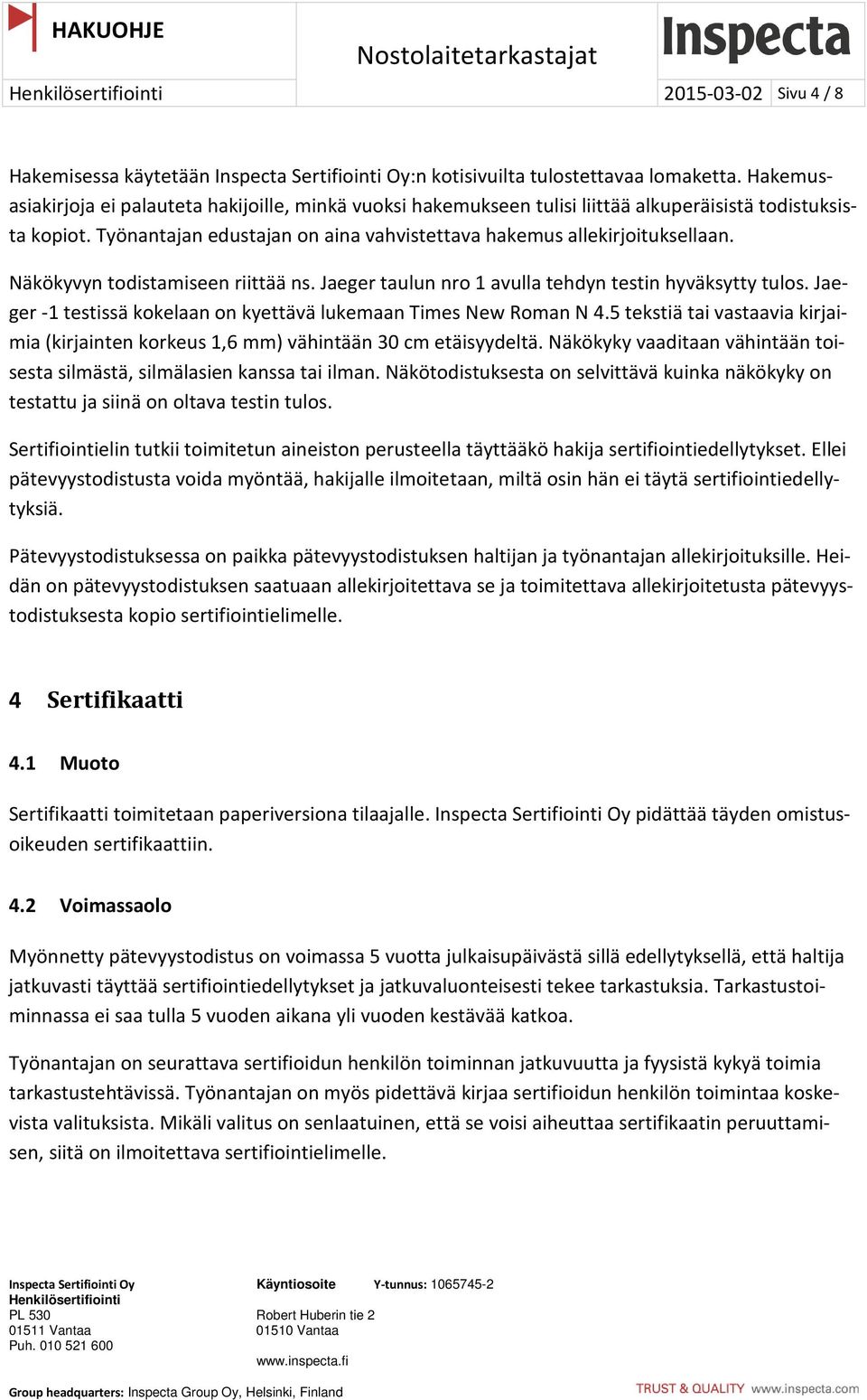 Näkökyvyn todistamiseen riittää ns. Jaeger taulun nro 1 avulla tehdyn testin hyväksytty tulos. Jaeger -1 testissä kokelaan on kyettävä lukemaan Times New Roman N 4.