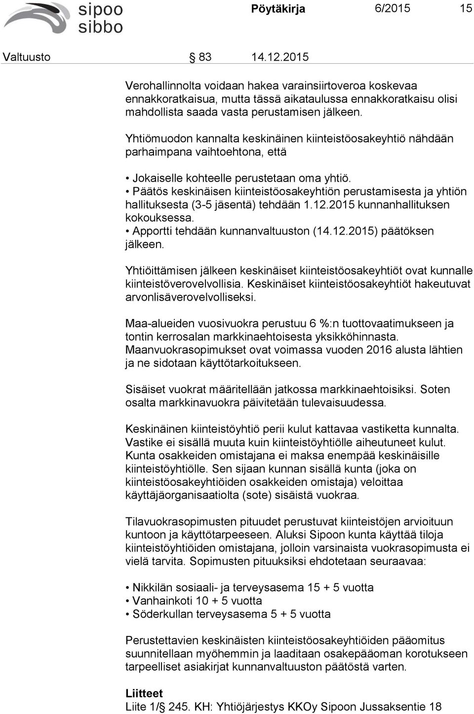 Yhtiömuodon kannalta keskinäinen kiinteistöosakeyhtiö nähdään parhaimpana vaihtoehtona, että Jokaiselle kohteelle perustetaan oma yhtiö.