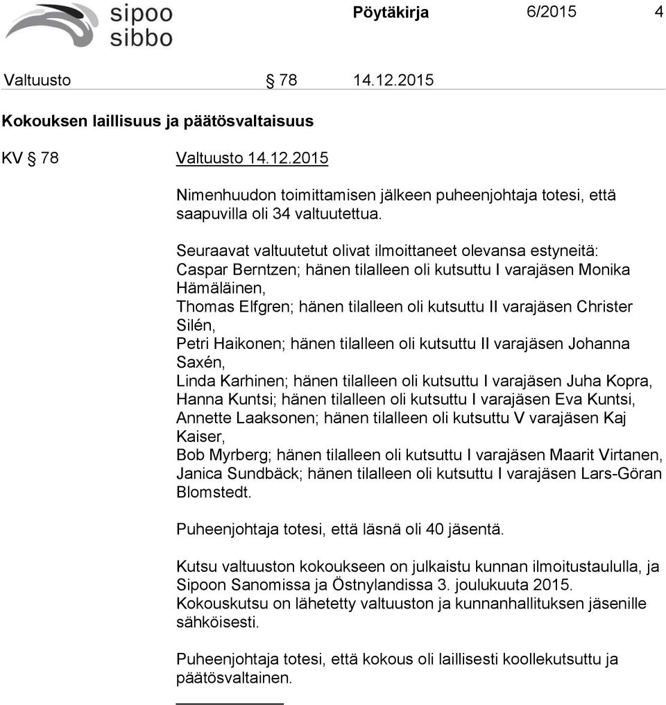 Christer Silén, Petri Haikonen; hänen tilalleen oli kutsuttu II varajäsen Johanna Saxén, Linda Karhinen; hänen tilalleen oli kutsuttu I varajäsen Juha Kopra, Hanna Kuntsi; hänen tilalleen oli