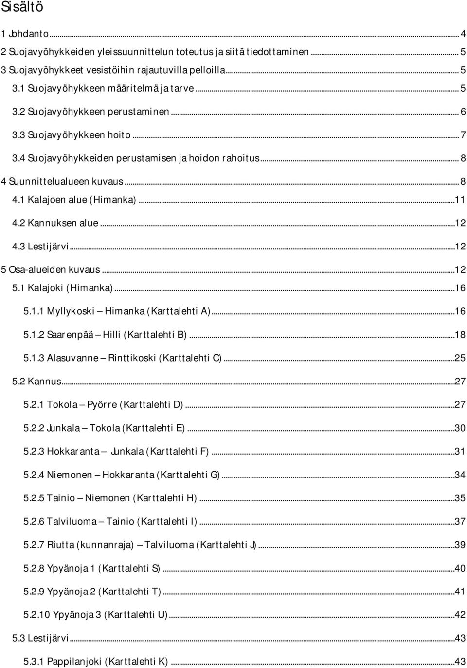 2 Kannuksen alue...12 4.3 Lestijärvi...12 5 Osa-alueiden kuvaus...12 5.1 Kalajoki (Himanka)...16 5.1.1 Myllykoski Himanka (Karttalehti A)...16 5.1.2 Saarenpää Hilli (Karttalehti B)...18 5.1.3 Alasuvanne Rinttikoski (Karttalehti C).