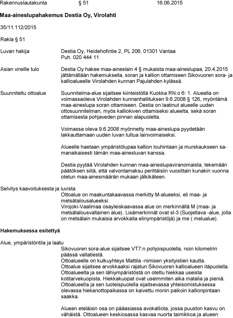 Suunniteltu ottoalue Suunnitelma-alue sijaitsee kiinteistöllä Kuokka RN:o 6: 1. Alueella on voimassaoleva Virolahden kunnanhallituksen 9.6.2008 126, myöntämä maa-aineslupa soran ottamiseen.