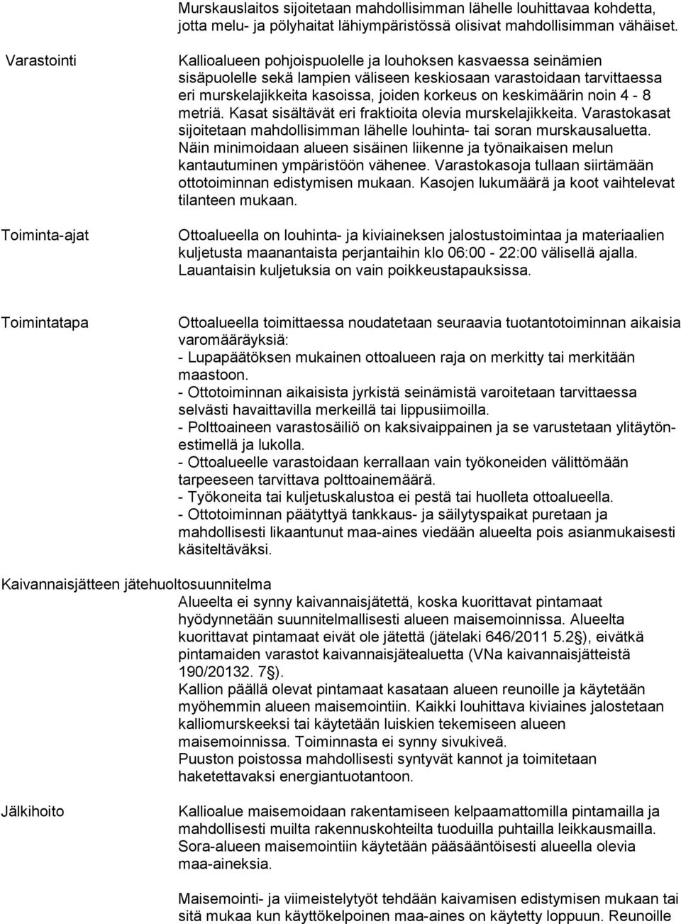 korkeus on keskimäärin noin 4-8 metriä. Kasat sisältävät eri fraktioita olevia murskelajikkeita. Varastokasat sijoitetaan mahdollisimman lähelle louhinta- tai soran murskausaluetta.