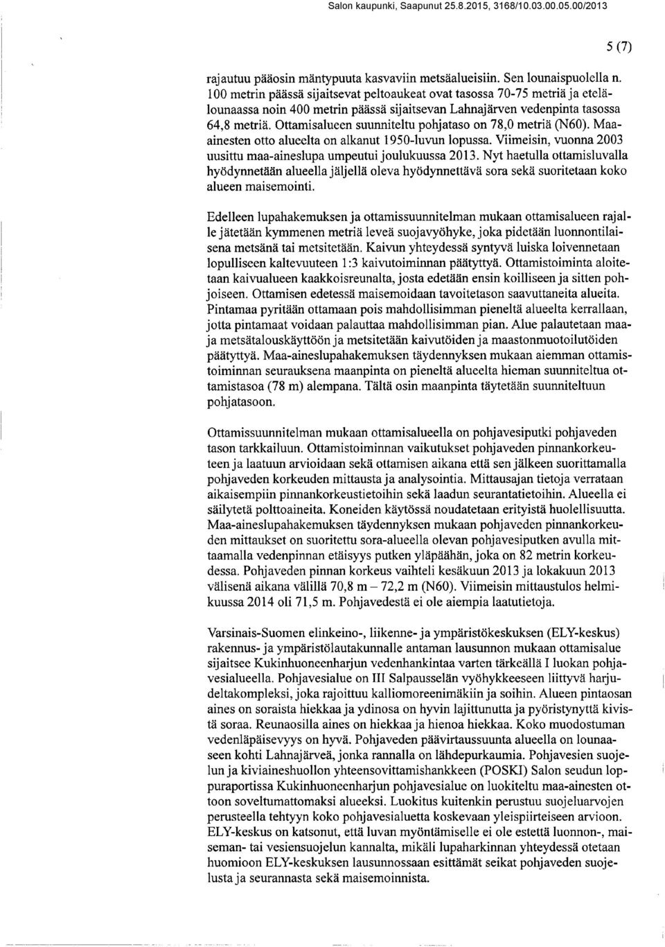 Ottamisalueen suunniteltu pohjataso on 78,0 metriä (N60). Maaainesten otto alueelta on alkanut 1950-luvun lopussa. Viimeisin, vuonna 2003 uusittu maa-aineslupa umpeutui joulukuussa 2013.