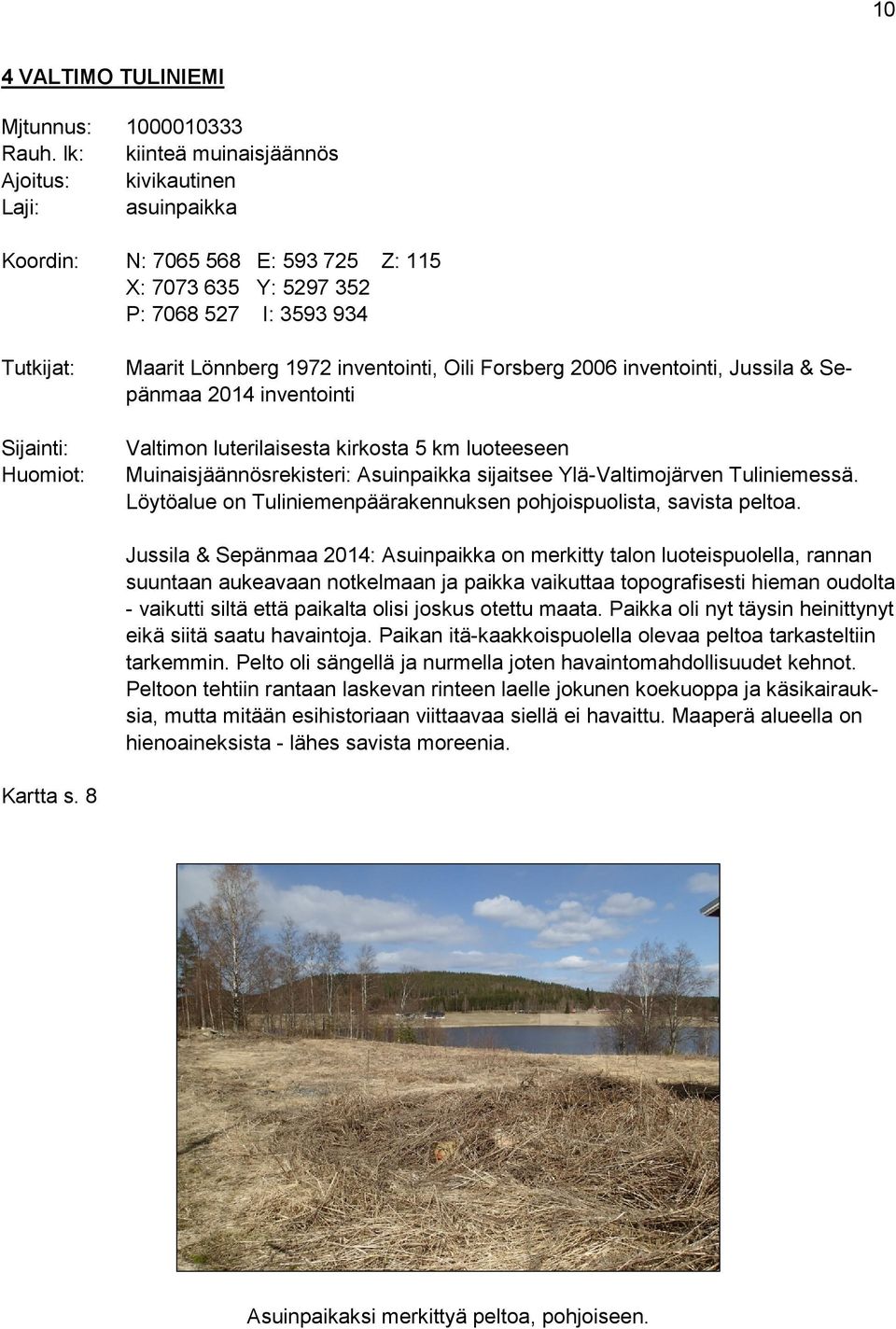 1972 inventointi, Oili Forsberg 2006 inventointi, Jussila & Sepänmaa 2014 inventointi Valtimon luterilaisesta kirkosta 5 km luoteeseen Muinaisjäännösrekisteri: Asuinpaikka sijaitsee Ylä-Valtimojärven