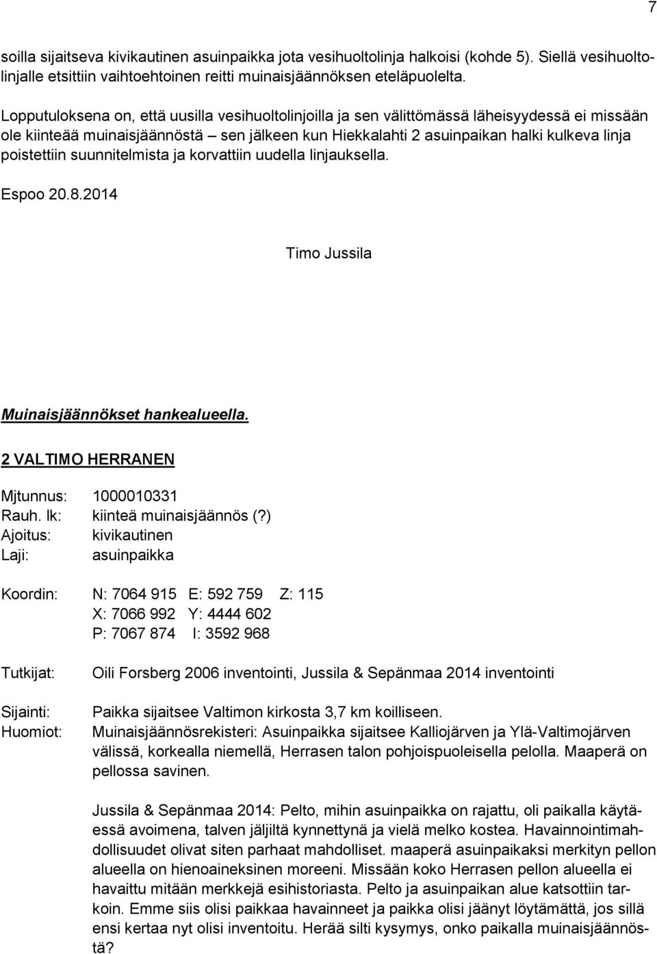 poistettiin suunnitelmista ja korvattiin uudella linjauksella. Espoo 20.8.2014 Timo Jussila Muinaisjäännökset hankealueella. 2 VALTIMO HERRANEN Mjtunnus: 1000010331 Rauh. lk: kiinteä muinaisjäännös (?