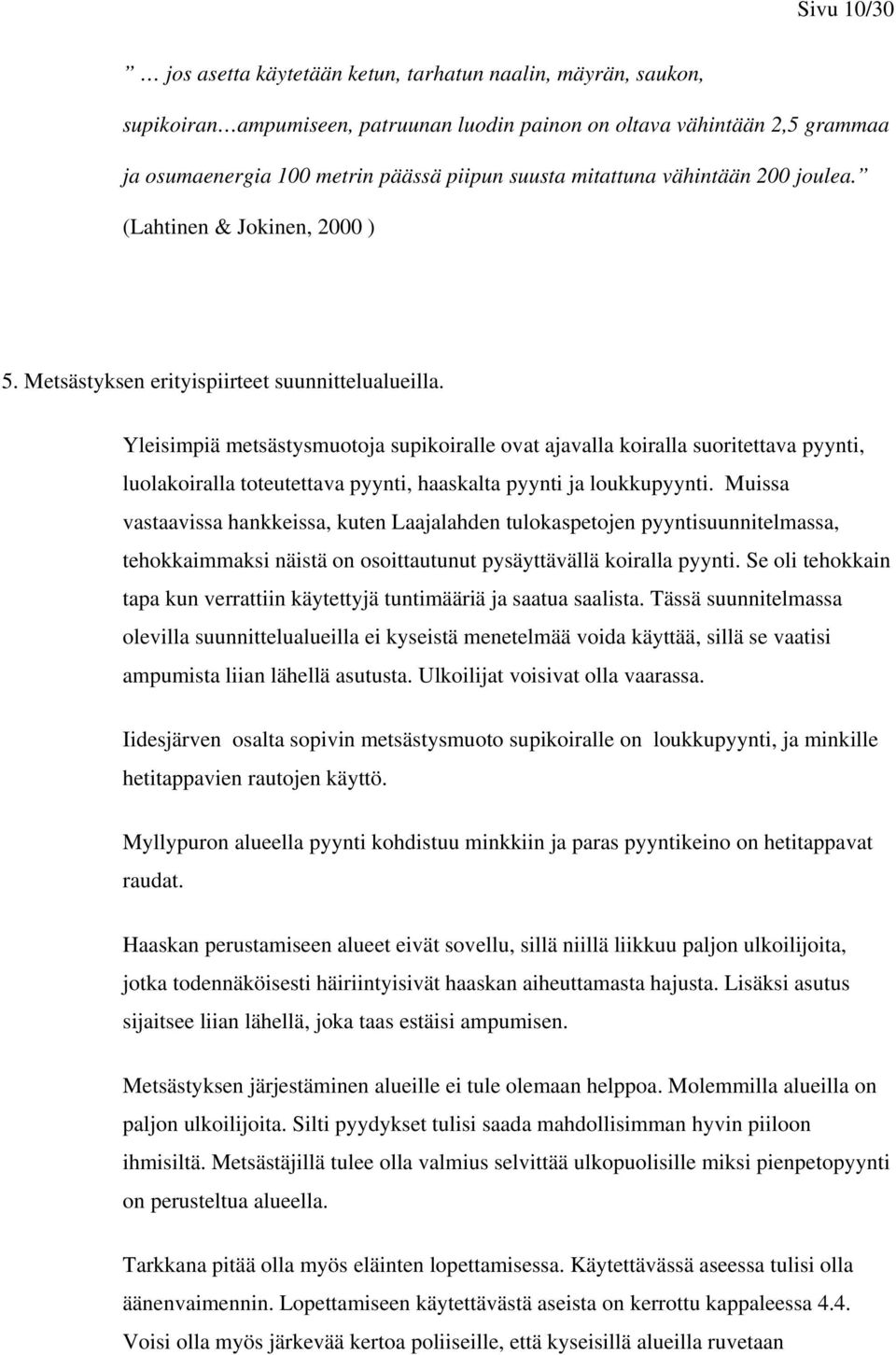 Yleisimpiä metsästysmuotoja supikoiralle ovat ajavalla koiralla suoritettava pyynti, luolakoiralla toteutettava pyynti, haaskalta pyynti ja loukkupyynti.