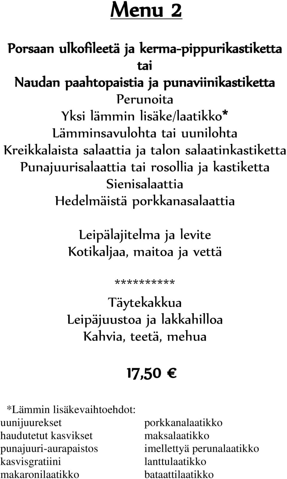 Leipälajitelma ja levite Kotikaljaa, maitoa ja vettä ********** Täytekakkua Leipäjuustoa ja lakkahilloa Kahvia, teetä, mehua 17,50 *Lämmin lisäkevaihtoehdot: